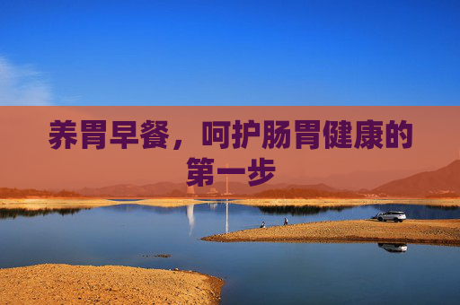 养胃早餐，呵护肠胃健康的第一步