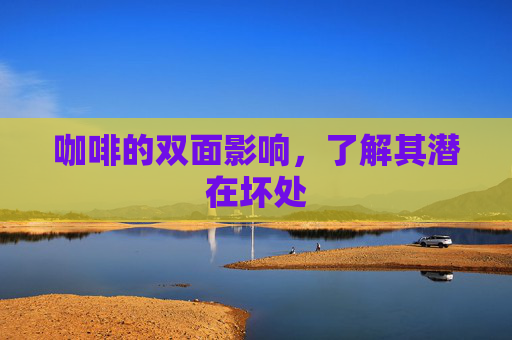 咖啡的双面影响，了解其潜在坏处
