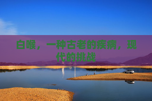 白喉，一种古老的疾病，现代的挑战