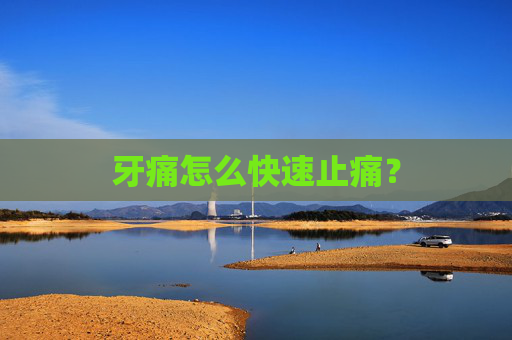 牙痛怎么快速止痛？