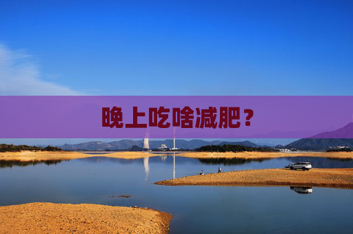 晚上吃啥减肥？