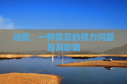 远视，一种常见的视力问题及其影响