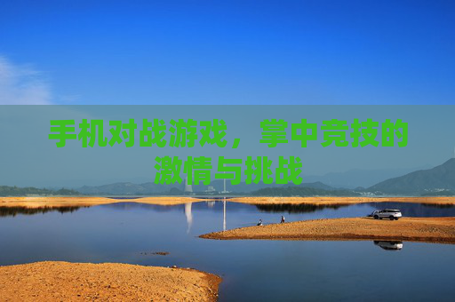 手机对战游戏，掌中竞技的激情与挑战