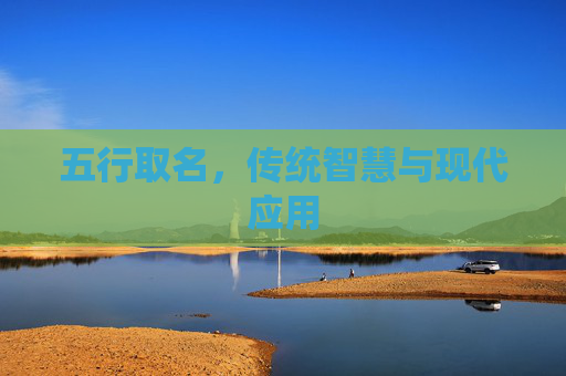 五行取名,传统智慧与现代应用 五行取名,传统智慧与现代应用