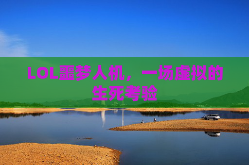 LOL噩梦人机，一场虚拟的生死考验
