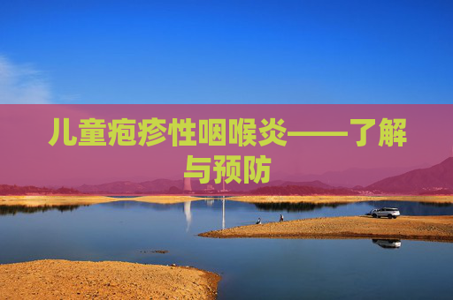 儿童疱疹性咽喉炎——了解与预防