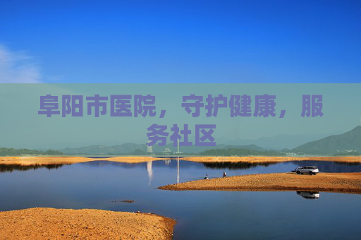 阜阳市医院，守护健康，服务社区