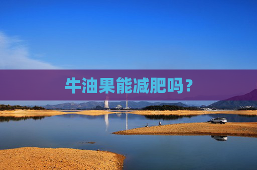 牛油果能减肥吗? 牛油果能减肥吗?