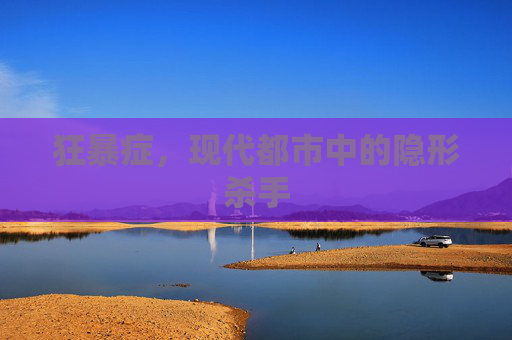 狂暴症,现代都市中的隐形杀手 狂暴症,现代都市中的隐形杀手