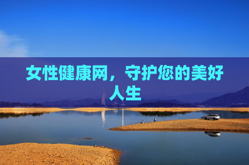 女性健康网,守护您的美好人生 女性健康网,守护您的美好人生