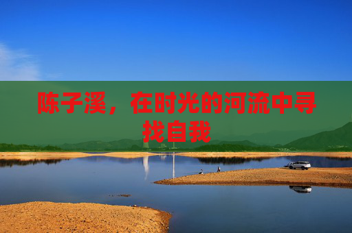 陈子溪，在时光的河流中寻找自我