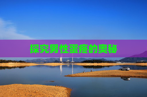 探究男性蛋疼的奥秘 探究男性蛋疼的奥秘