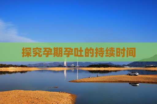 探究孕期孕吐的持续时间