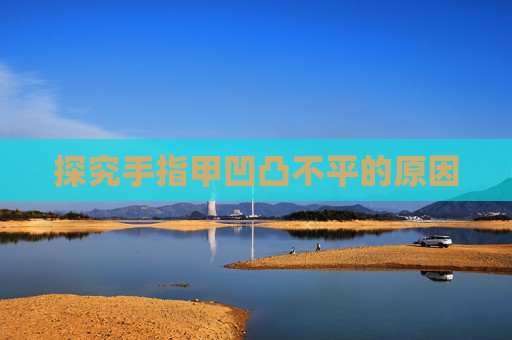 探究手指甲凹凸不平的原因