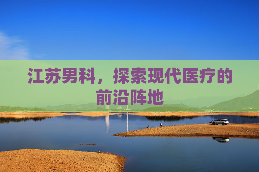 江苏男科，探索现代医疗的前沿阵地