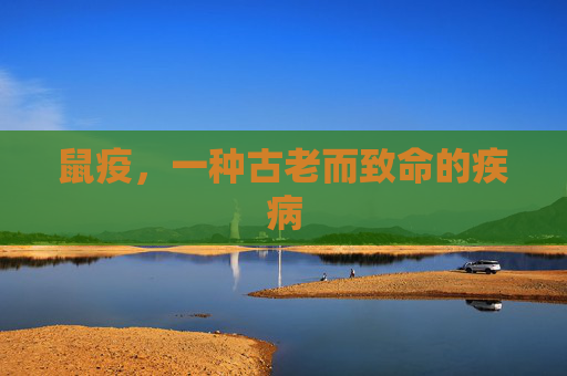 鼠疫，一种古老而致命的疾病