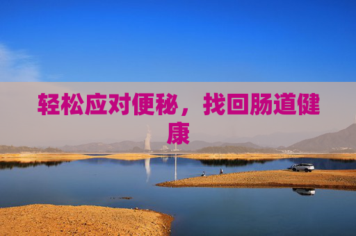 轻松应对便秘，找回肠道健康