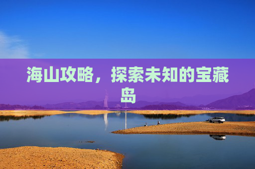 海山攻略,探索未知的宝藏岛 海山攻略,探索未知的宝藏岛