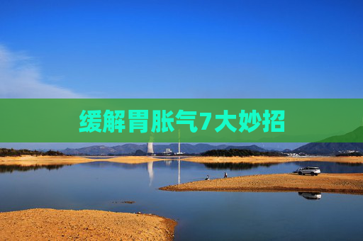 缓解胃胀气7大妙招