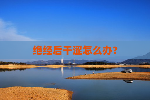 绝经后干涩怎么办？