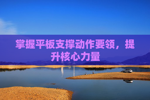 掌握平板支撑动作要领，提升核心力量