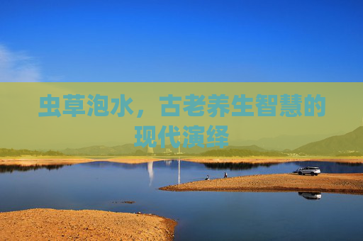 虫草泡水，古老养生智慧的现代演绎