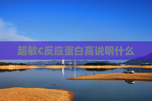 超敏C反应蛋白高说明什么 超敏C反应蛋白高说明什么