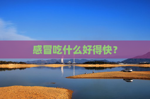 感冒吃什么好得快？