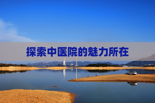 探索中医院的魅力所在