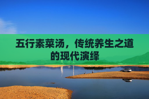 五行素菜汤，传统养生之道的现代演绎