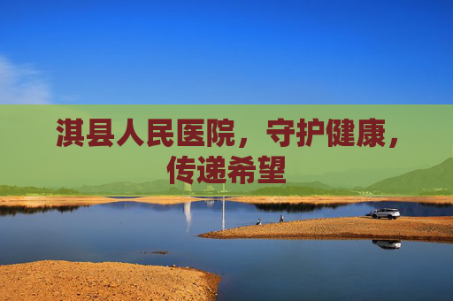 淇县人民医院，守护健康，传递希望