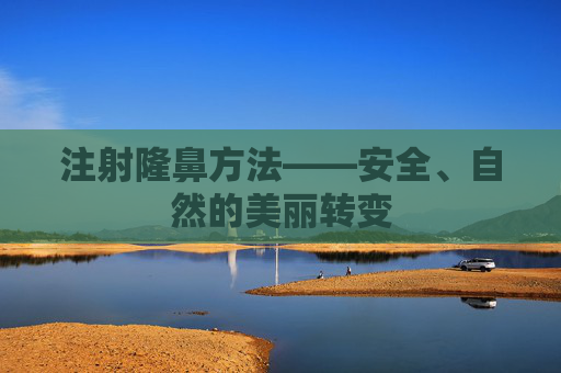 注射隆鼻方法——安全、自然的美丽转变