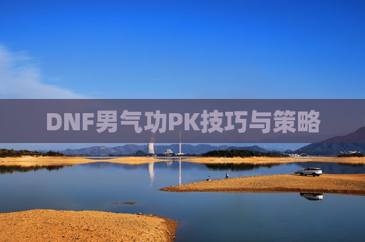 DNF男气功PK技巧与策略