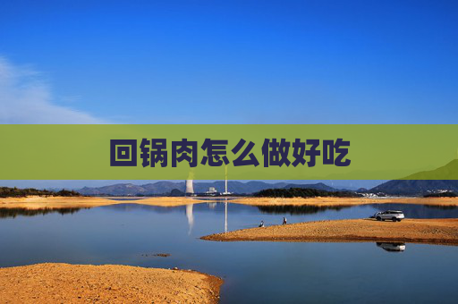 回锅肉怎么做好吃 回锅肉怎么做好吃
