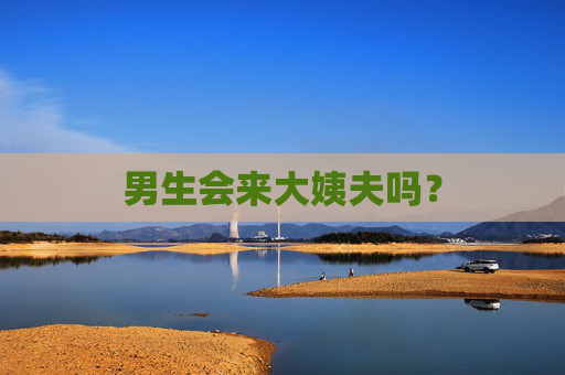 男生会来大姨夫吗？