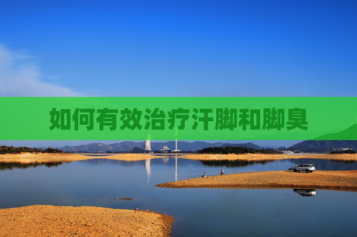 如何有效治疗汗脚和脚臭 如何有效治疗汗脚和脚臭