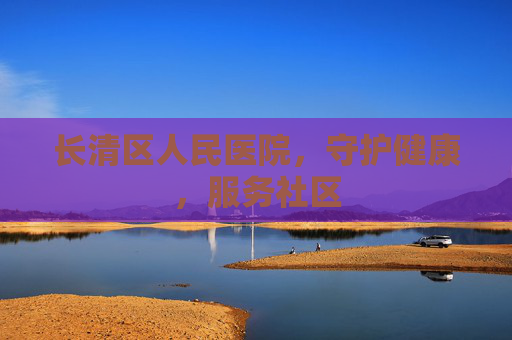 长清区人民医院,守护健康,服务社区 长清区人民医院,守护健康,服务社区
