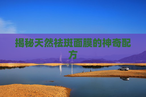 揭秘天然祛斑面膜的神奇配方 揭秘天然祛斑面膜的神奇配方