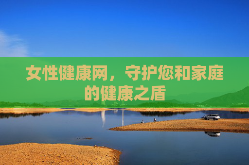 女性健康网,守护您和家庭的健康之盾 女性健康网,守护您和家庭的健康之盾