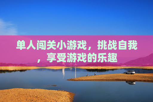 单人闯关小游戏，挑战自我，享受游戏的乐趣