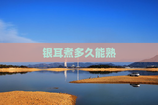银耳煮多久能熟 银耳煮多久能熟