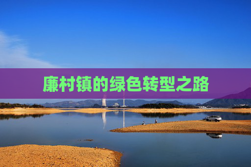 廉村镇的绿色转型之路 廉村镇的绿色转型之路