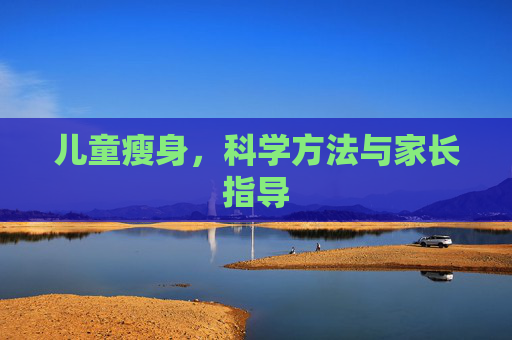 儿童瘦身,科学方法与家长指导 儿童瘦身,科学方法与家长指导