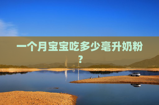 一个月宝宝吃多少毫升奶粉? 一个月宝宝吃多少毫升奶粉?