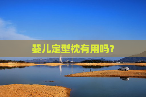 婴儿定型枕有用吗? 婴儿定型枕有用吗?