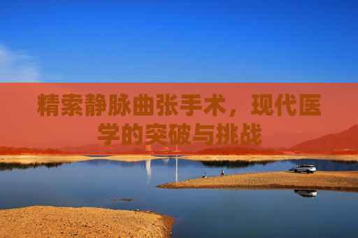 精索静脉曲张手术，现代医学的突破与挑战