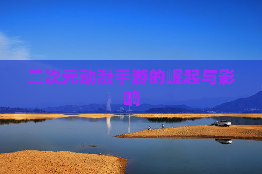二次元动漫手游的崛起与影响