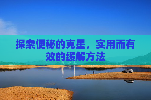 探索便秘的克星，实用而有效的缓解方法