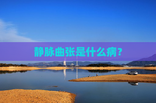 静脉曲张是什么病？