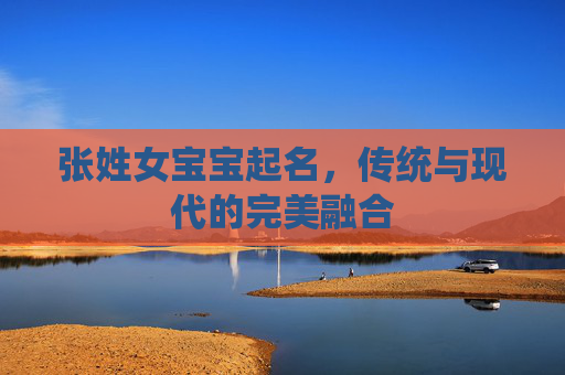 张姓女宝宝起名，传统与现代的完美融合